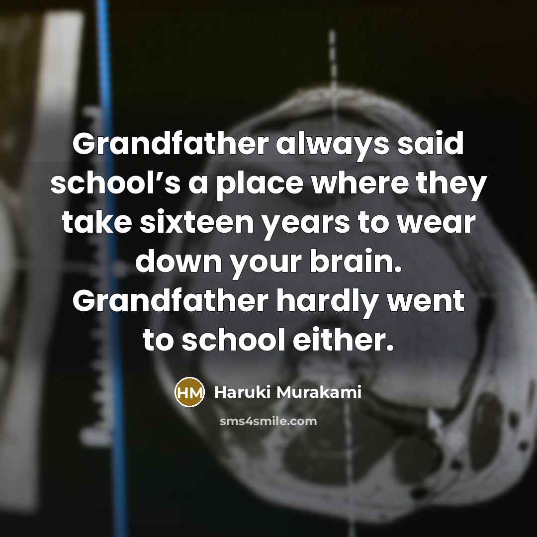 “Grandfather always said school’s a place where they take sixteen…” quote by Haruki Murakami