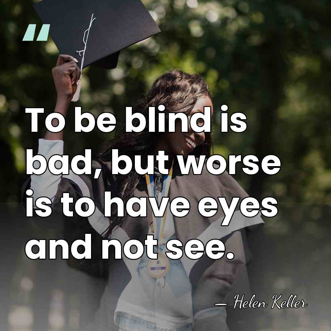 To be blind is bad, but worse is to have eyes and&hellip; - Helen Keller
