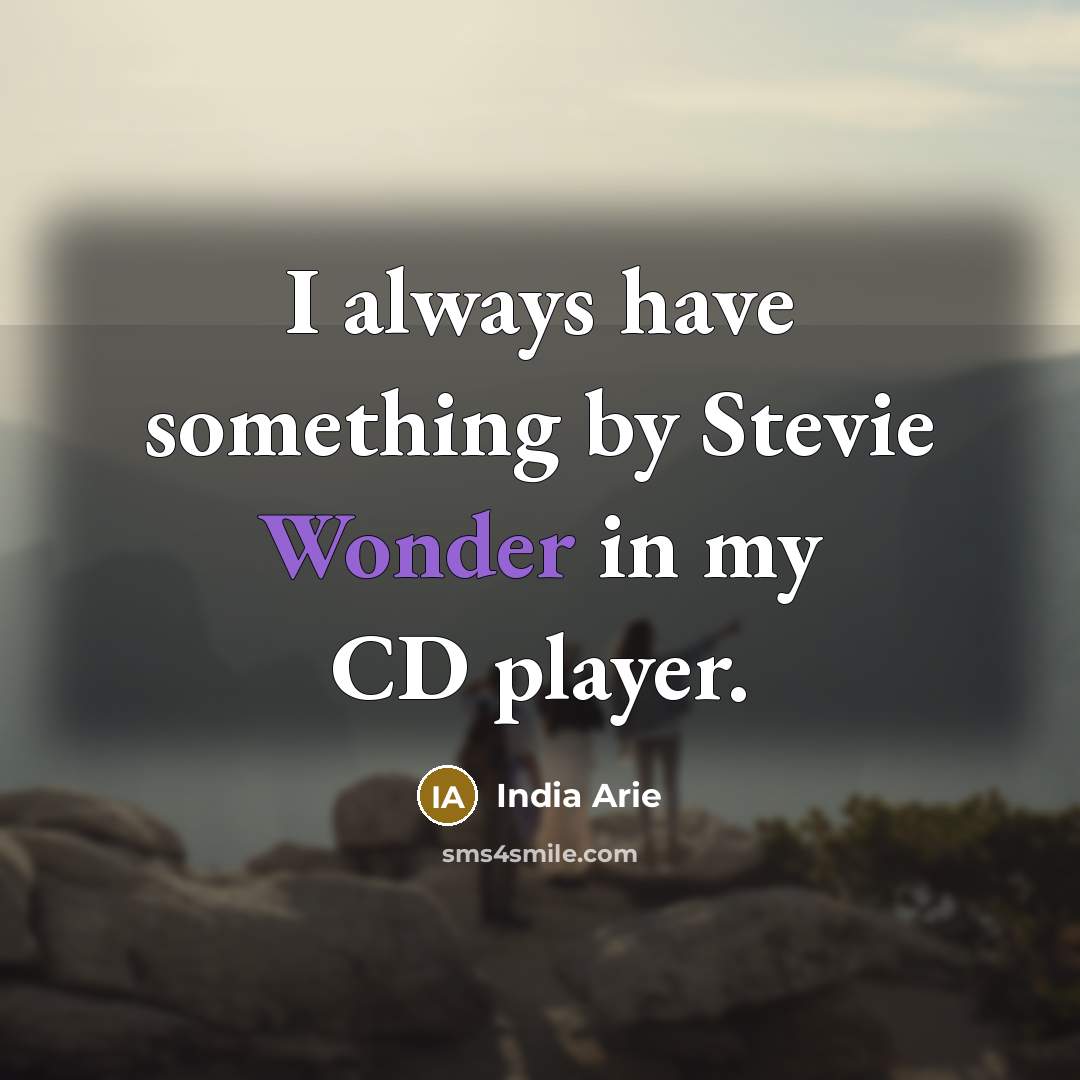 “I always have something by Stevie Wonder in my CD…” quote by India Arie
