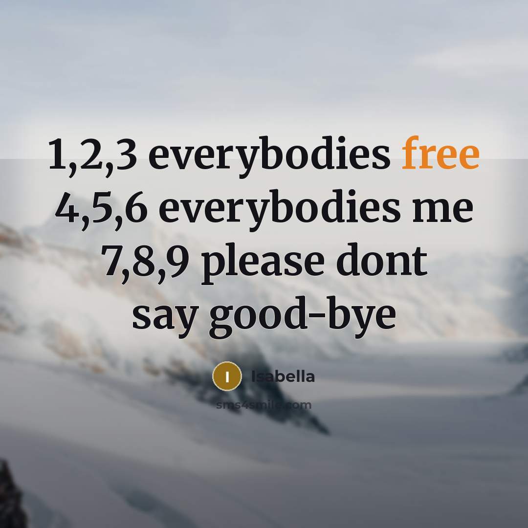 “1,2,3 everybodies free 4,5,6 everybodies me 7,8,9 please dont say…” quote by Isabella