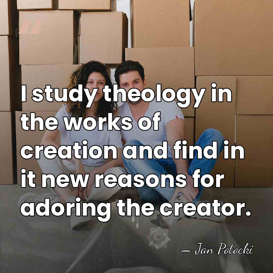 I study theology in the works of creation and find in it&hellip; - Jan Potocki