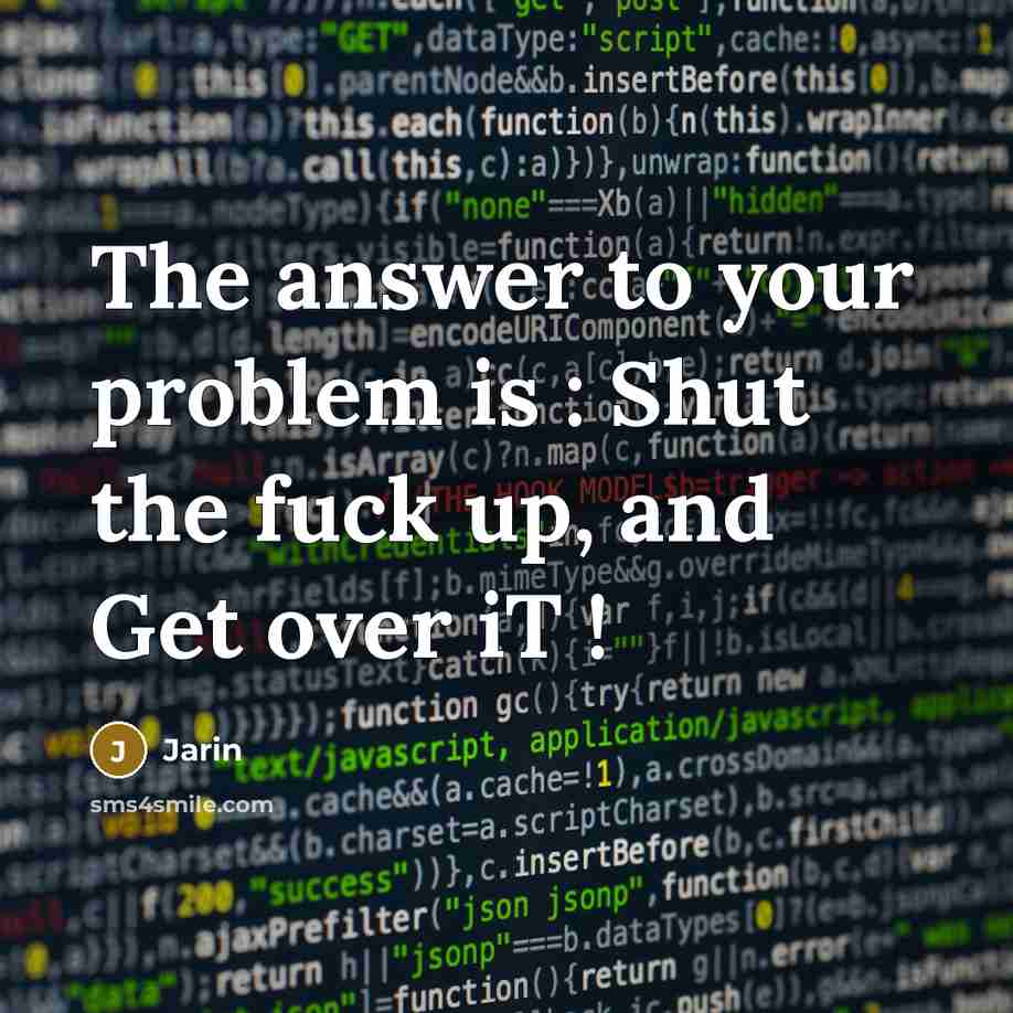 “The answer to your problem is : Shut the fuck up, and Get over iT !” quote by Jarin