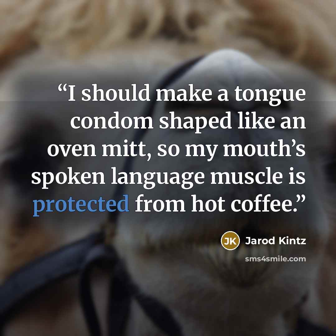 “I should make a tongue condom shaped like an oven mitt, so my mouth’s spoken language muscle is protected from hot coffee.” quote by Jarod Kintz