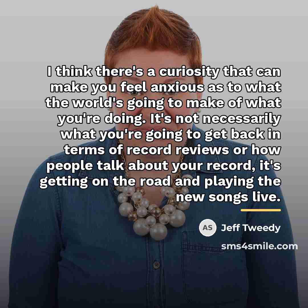 “I think there's a curiosity that can make you feel…” quote by Jeff Tweedy