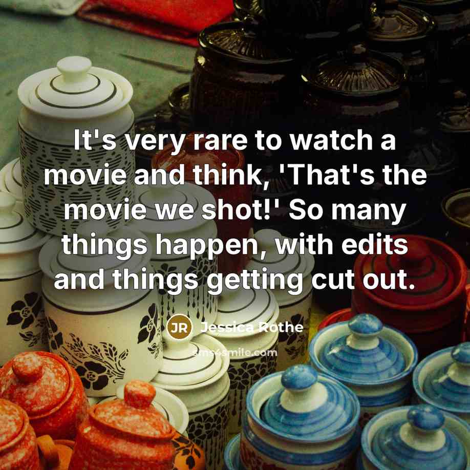“It's very rare to watch a movie and think, 'That's the movie we shot!' So many things happen, with edits and things getting cut out.” quote by Jessica Rothe