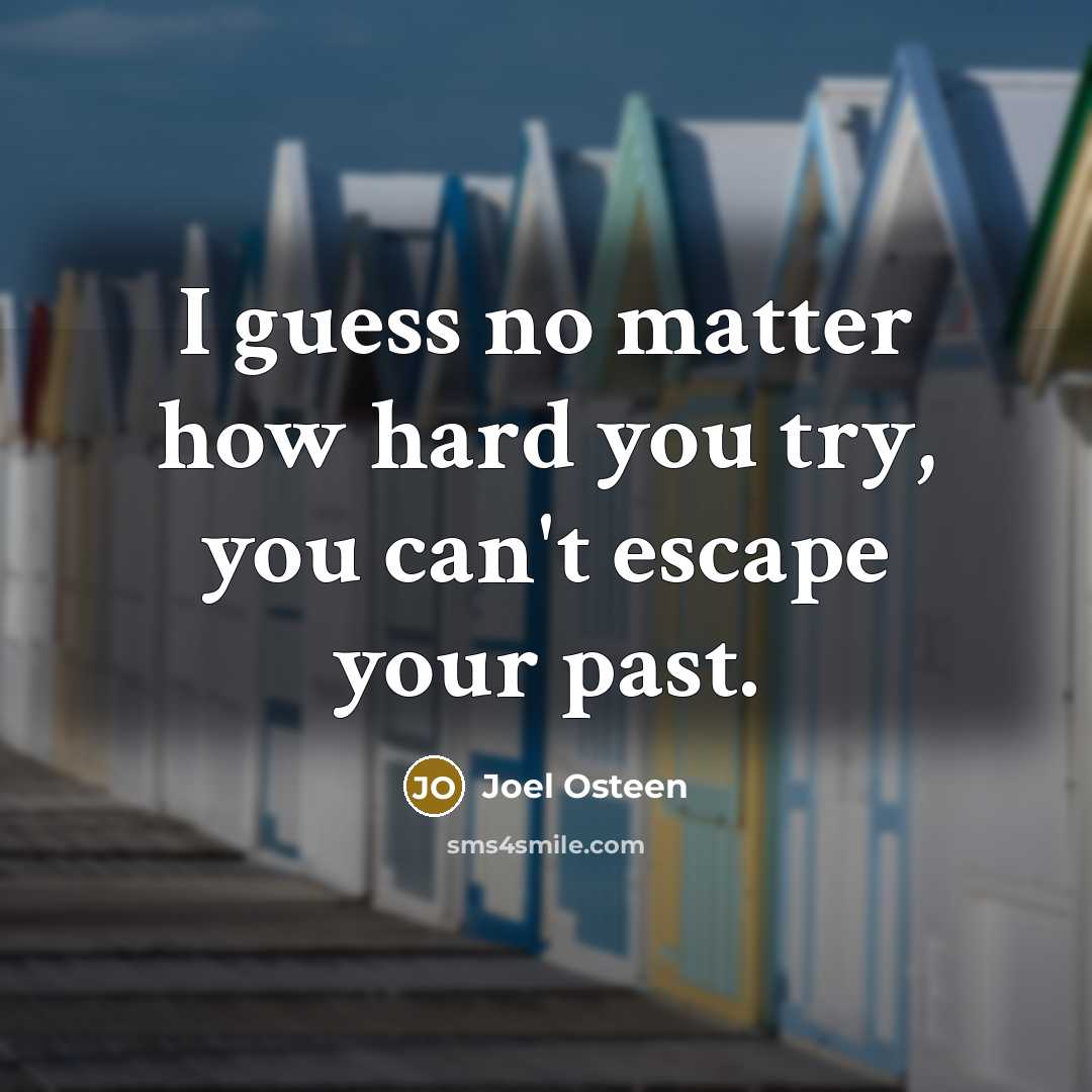 “I guess no matter how hard you try, you can't escape your past.” quote by Joel Osteen