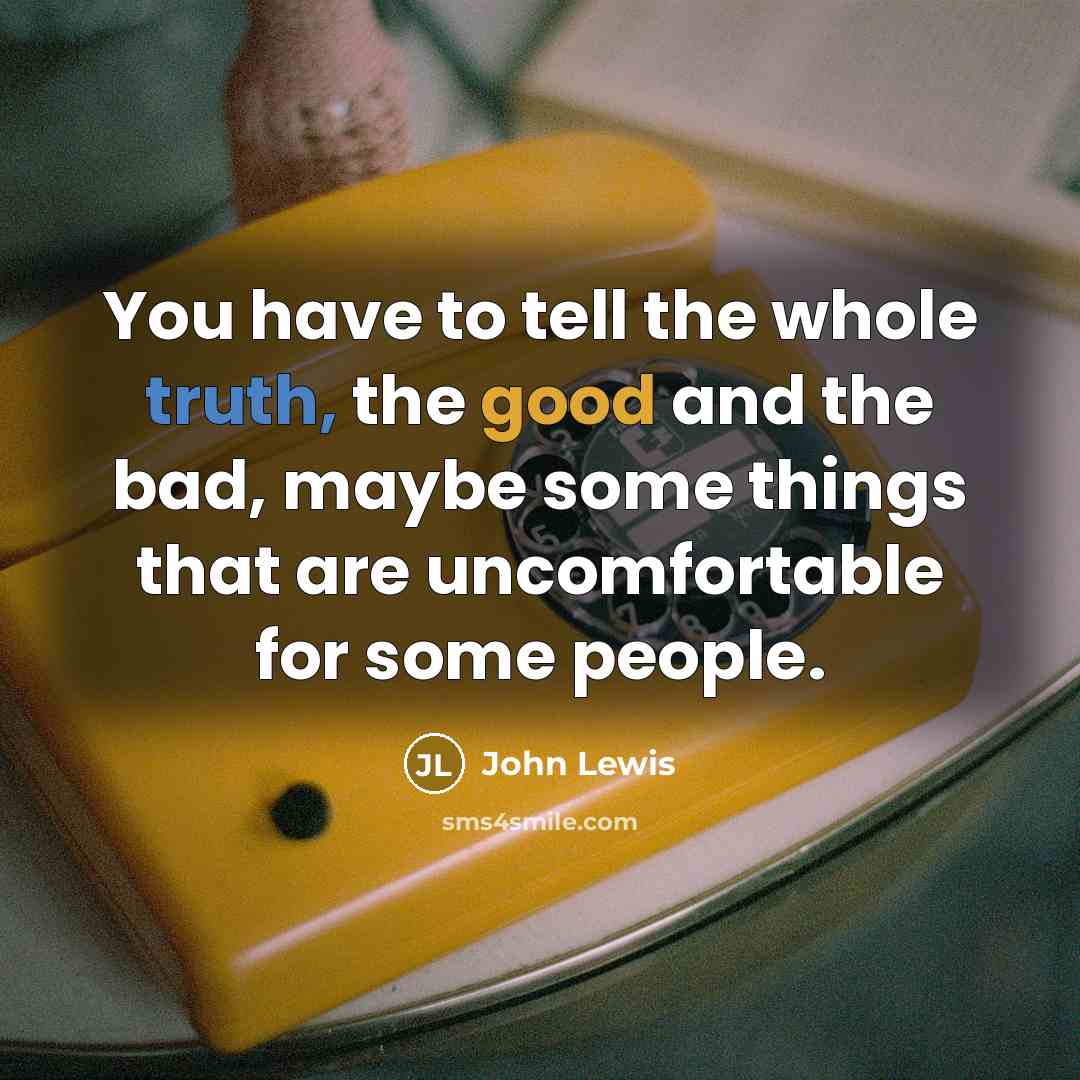 “You have to tell the whole truth, the good and…” quote by John Lewis