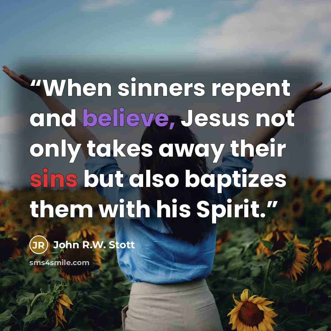 “When sinners repent and believe, Jesus not only takes away their sins but also baptizes them with his Spirit.” quote by John R.W. Stott