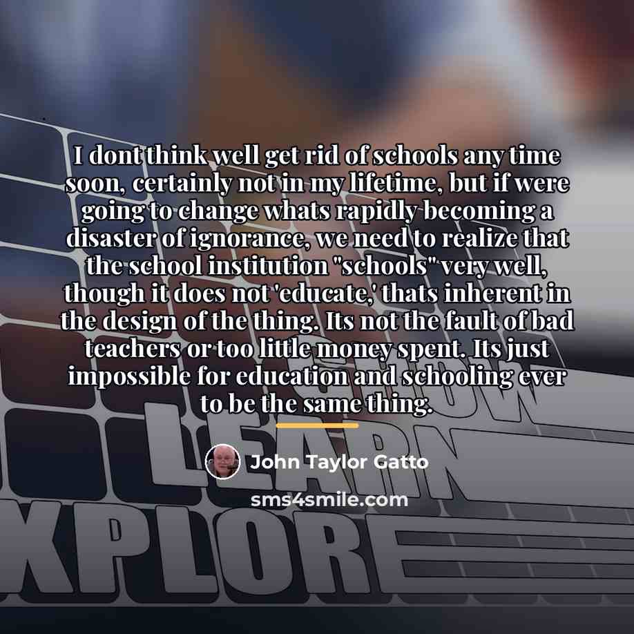 “I dont think well get rid of schools any time…” quote by John Taylor Gatto