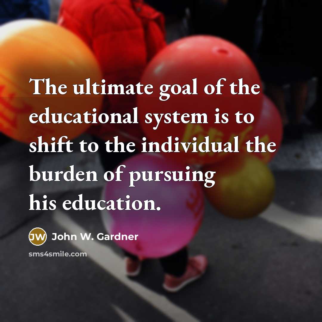 “The ultimate goal of the educational system is to shift…” quote by John W. Gardner