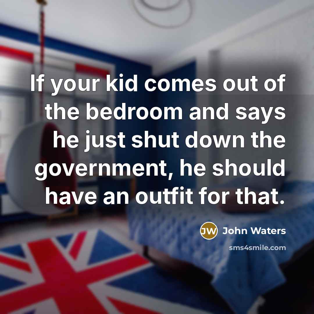 “If your kid comes out of the bedroom and says…” quote by John Waters