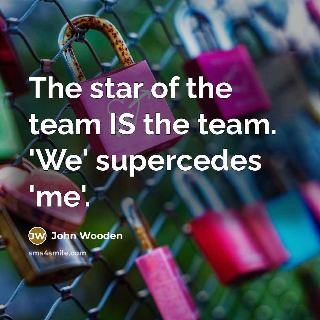 “The star of the team IS the team. 'We' supercedes…” quote by John Wooden