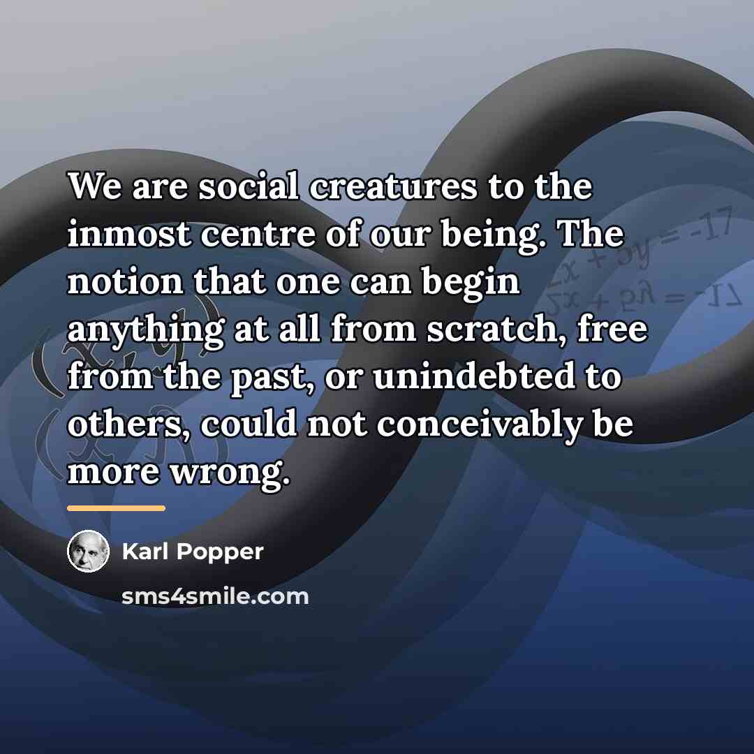 “We are social creatures to the inmost centre of our…” quote by Karl Popper