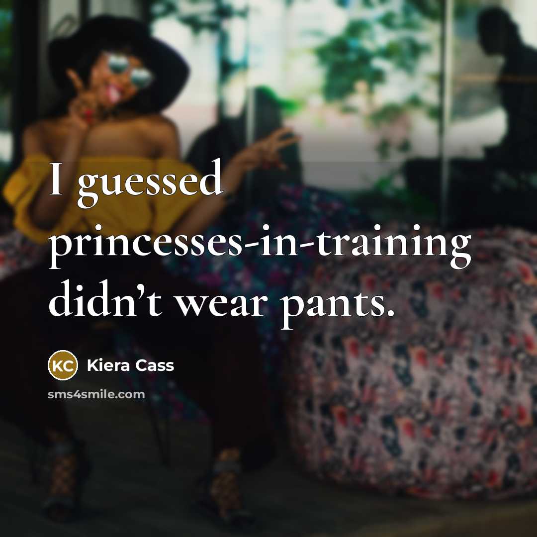 “I guessed princesses-in-training didn’t wear pants.…” quote by Kiera Cass