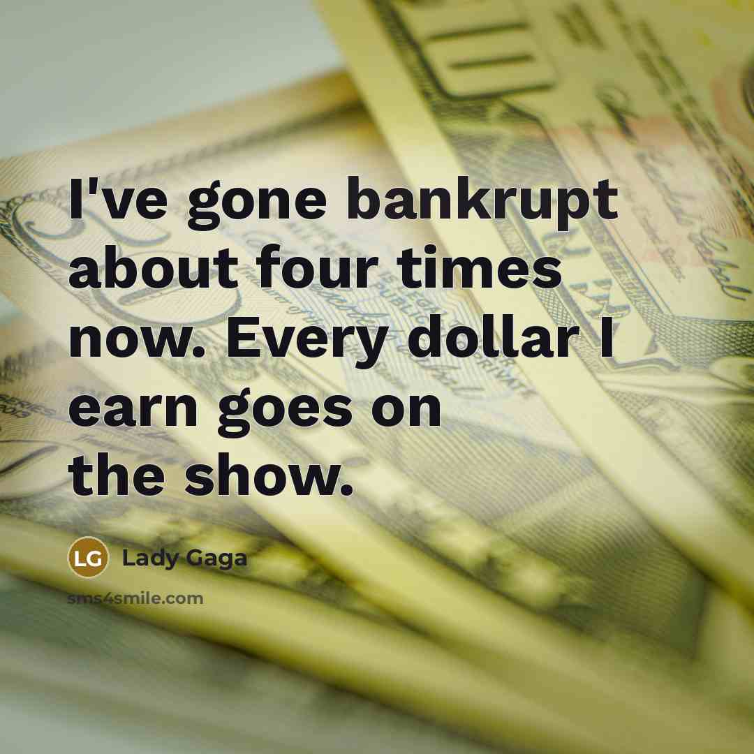 “I've gone bankrupt about four times now. Every dollar I…” quote by Lady Gaga