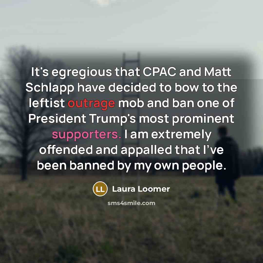 “It's egregious that CPAC and Matt Schlapp have decided to bow to the leftist outrage mob and ban one of President Trump's most prominent supporters. I am extremely offended and appalled that I've been banned by my own people.” quote by Laura Loomer