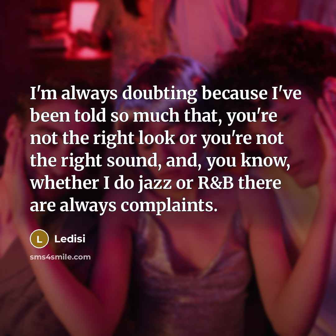 “I'm always doubting because I've been told so much that,…” quote by Ledisi