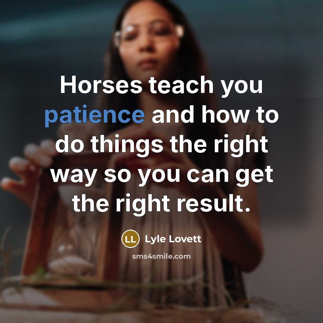 “Horses teach you patience and how to do things the…” quote by Lyle Lovett
