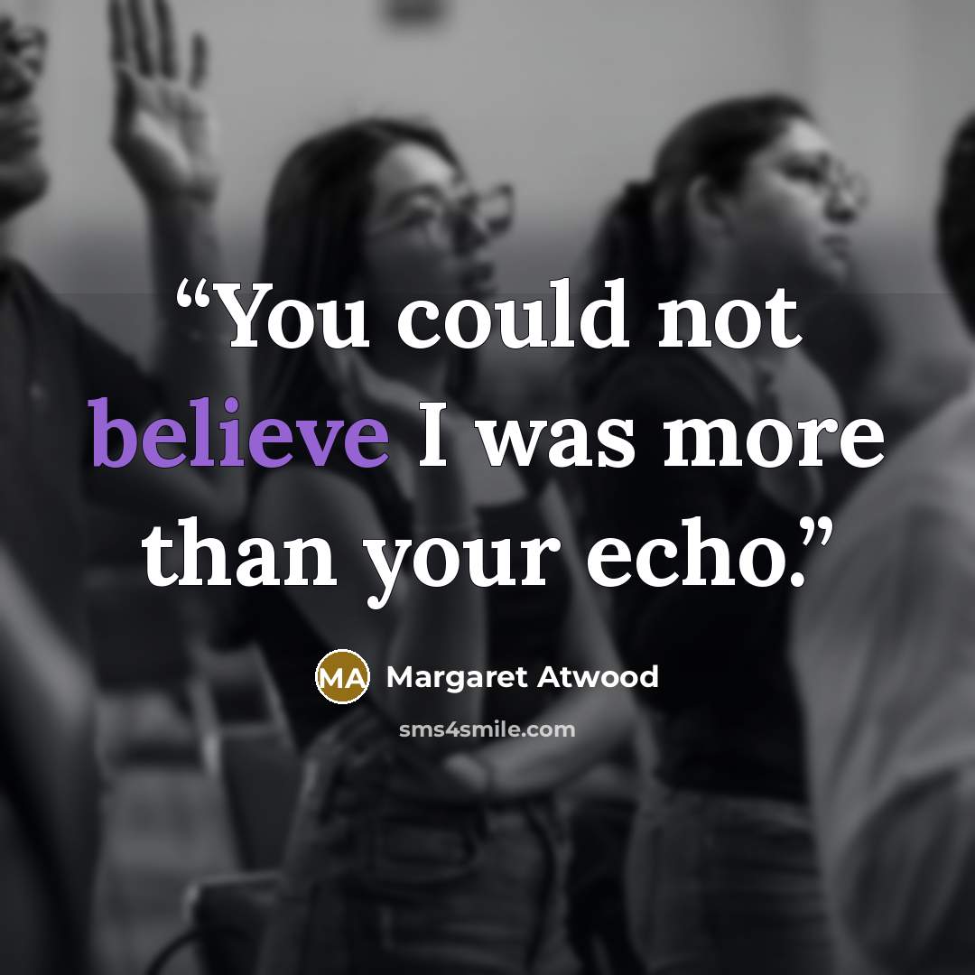 “You could not believe I was more than your echo.” quote by Margaret Atwood