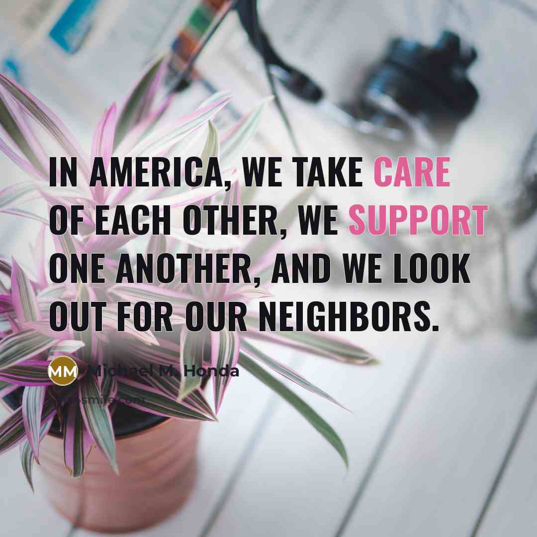 “In America, we take care of each other, we support…” quote by Michael M. Honda