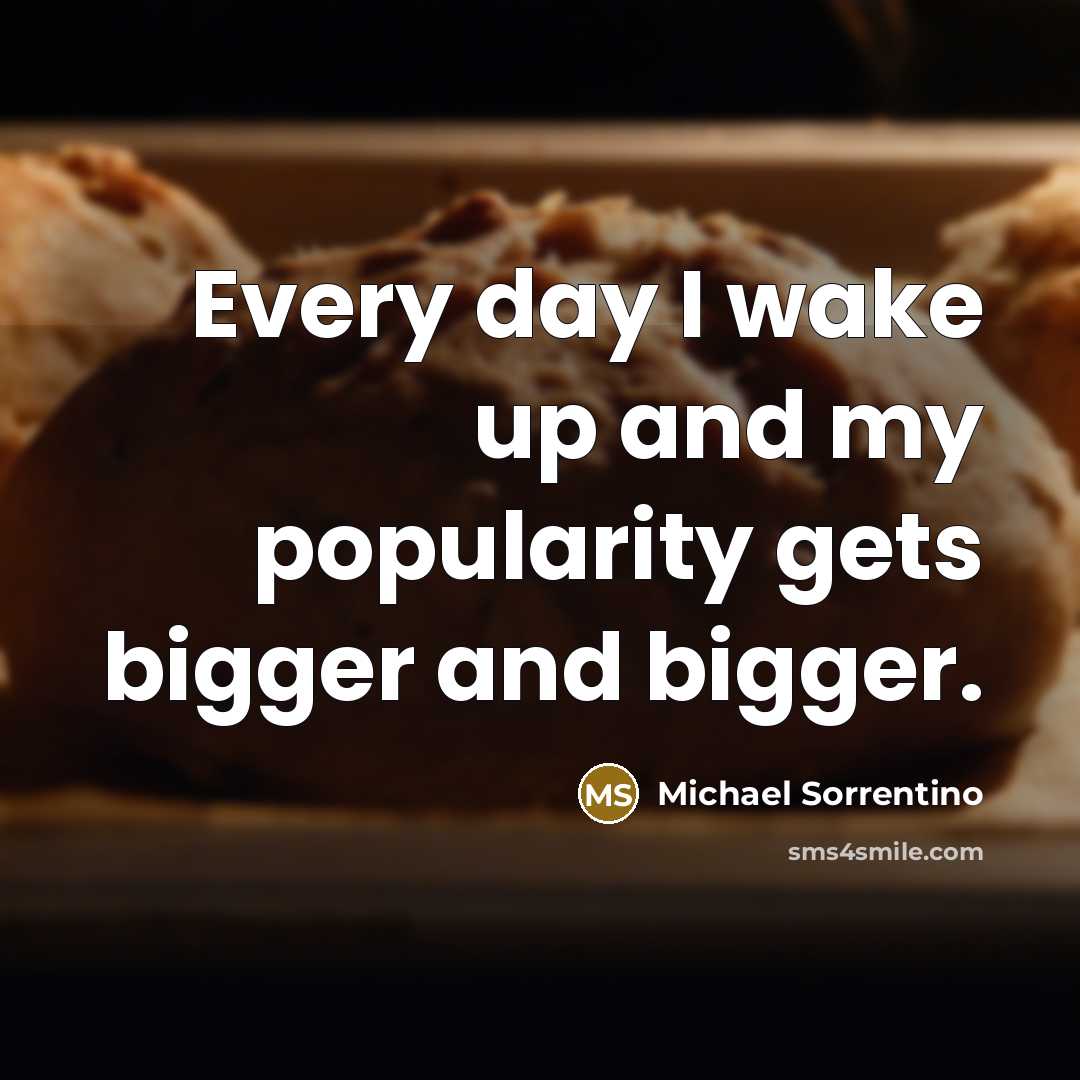 “Every day I wake up and my popularity gets bigger…” quote by Michael Sorrentino