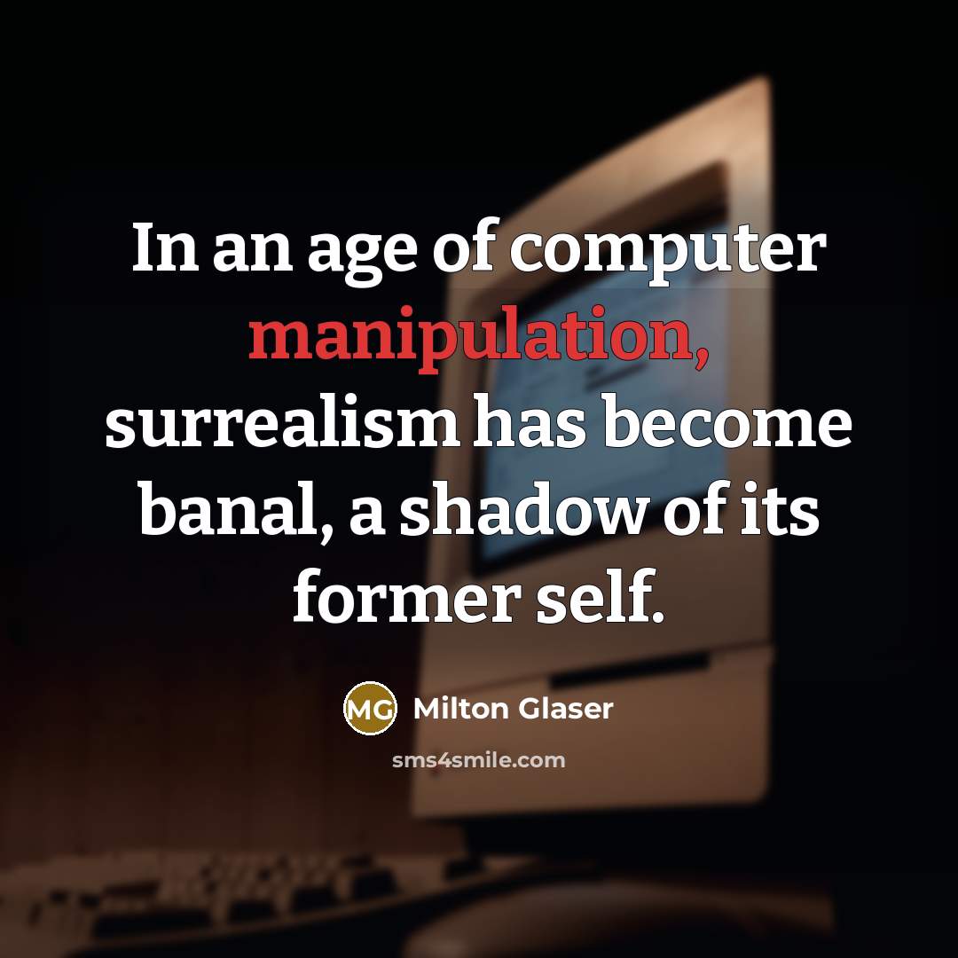 “In an age of computer manipulation, surrealism has become banal,…” quote by Milton Glaser