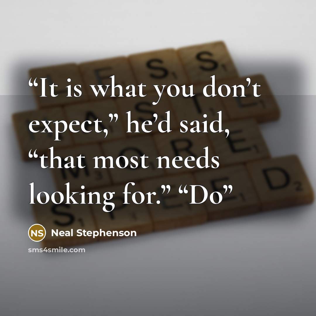 “It is what you don’t expect,” he’d said, “that most needs looking for.” “Do” quote by Neal Stephenson