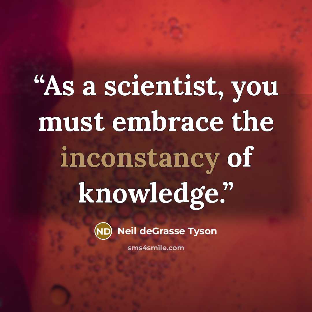 “As a scientist, you must embrace the inconstancy of knowledge.” quote by Neil deGrasse Tyson