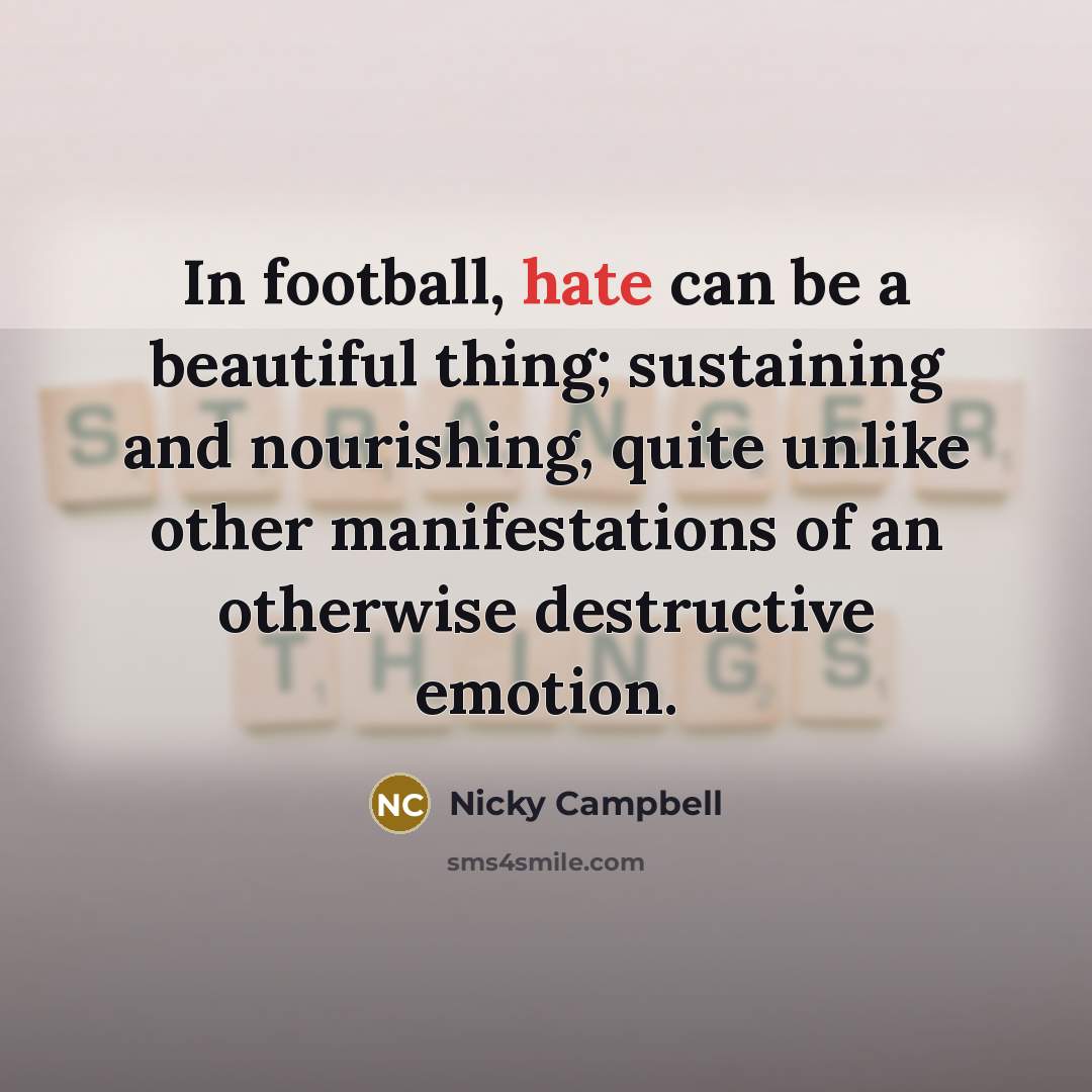 “In football, hate can be a beautiful thing; sustaining and…” quote by Nicky Campbell
