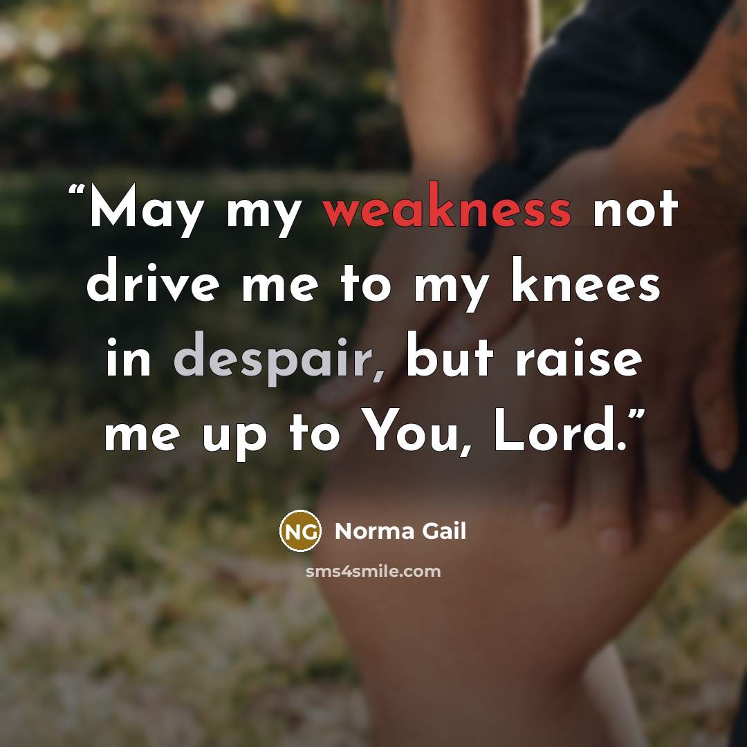 “May my weakness not drive me to my knees in despair, but raise me up to You, Lord.” quote by Norma Gail