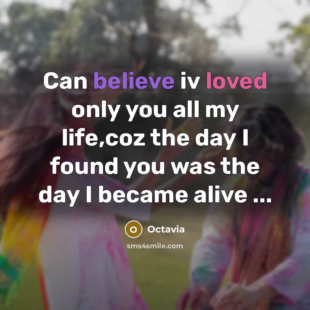 “Can believe iv loved only you all my life,coz the day I found you was the day I became alive ...” quote by Octavia