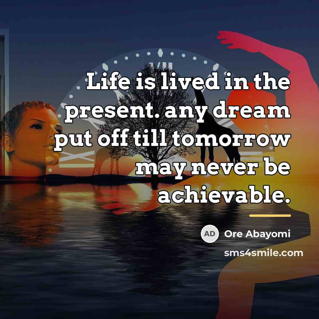 “Life is lived in the present. any dream put off…” quote by Ore Abayomi