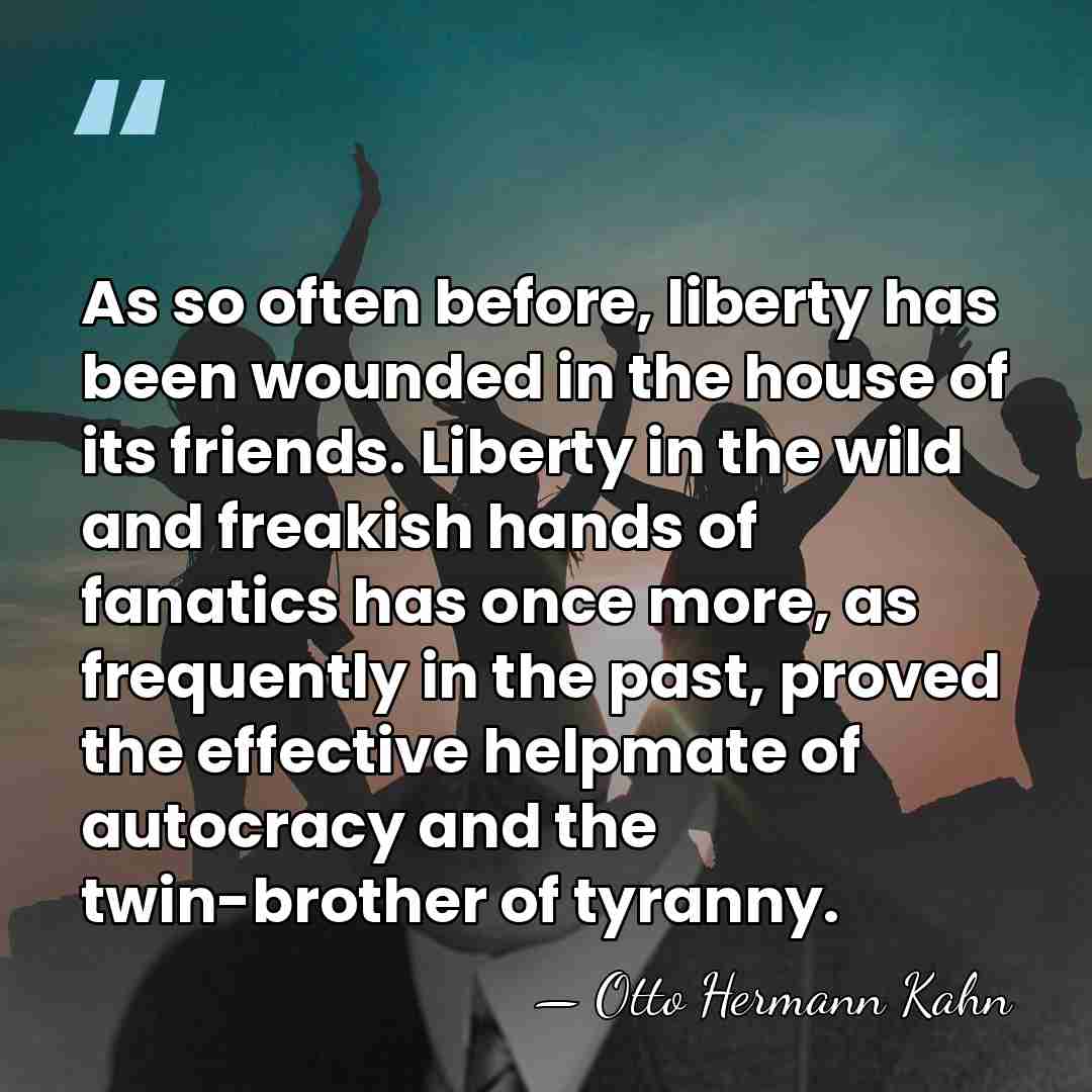 As so often before, liberty has been wounded in the house of&hellip; - Otto Hermann Kahn