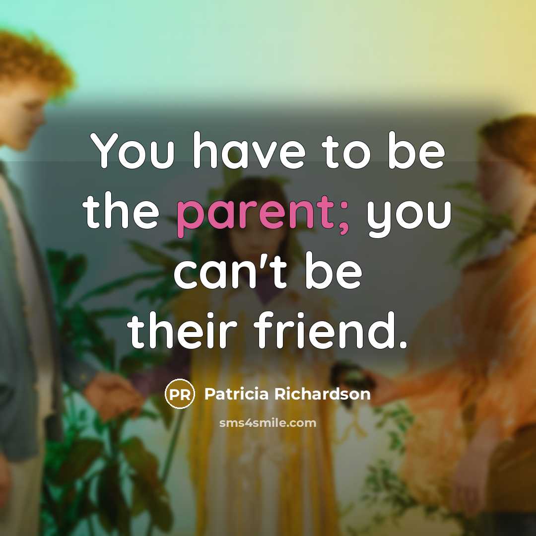 “You have to be the parent; you can't be their…” quote by Patricia Richardson