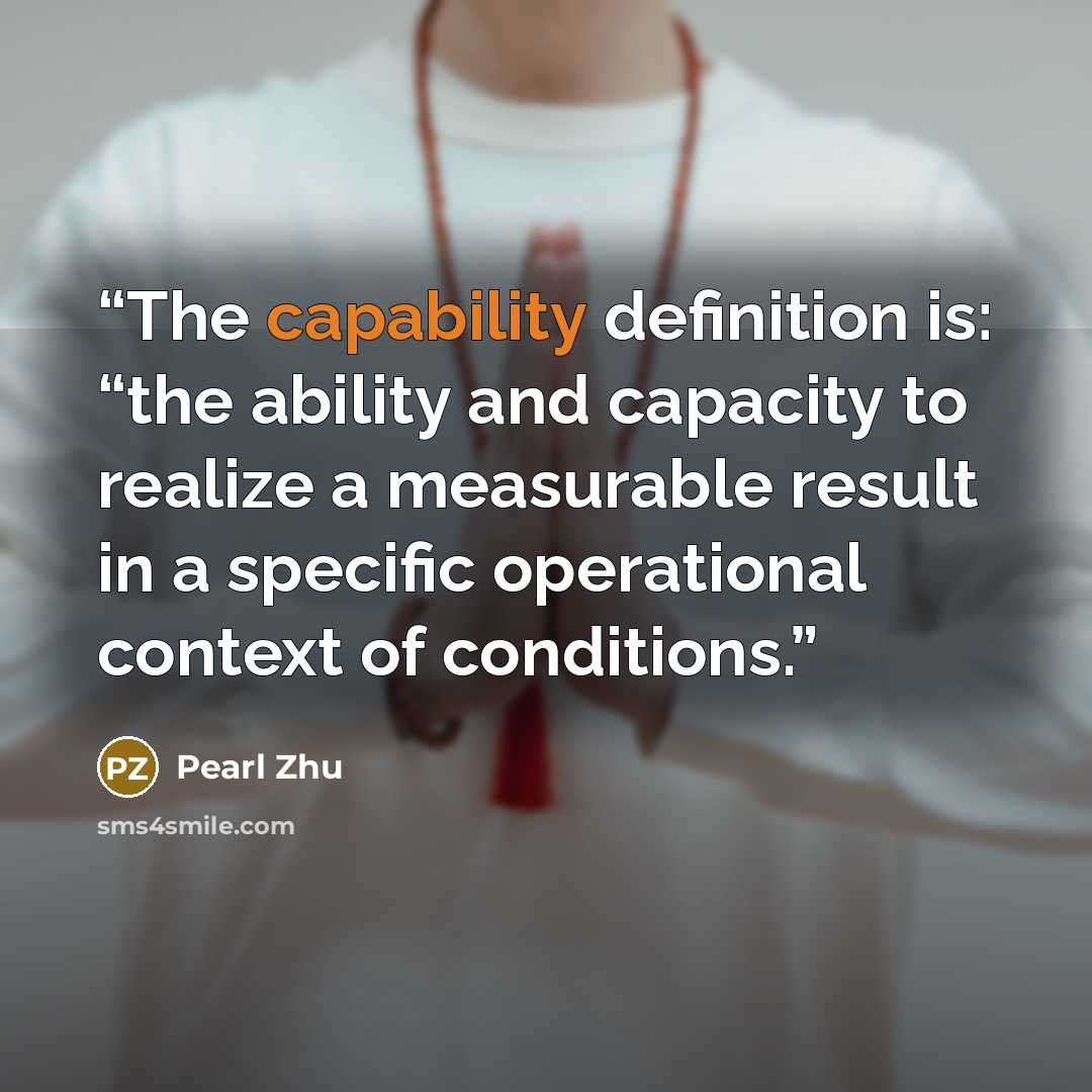 “The capability definition is: “the ability and capacity to realize a measurable result in a specific operational context of conditions.” quote by Pearl Zhu