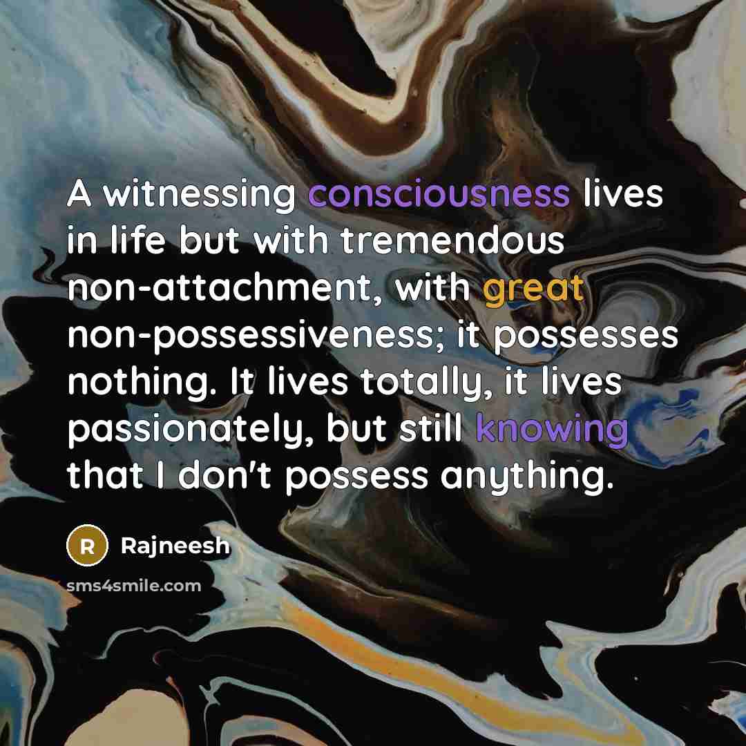 “A witnessing consciousness lives in life but with tremendous non-attachment,…” quote by Rajneesh