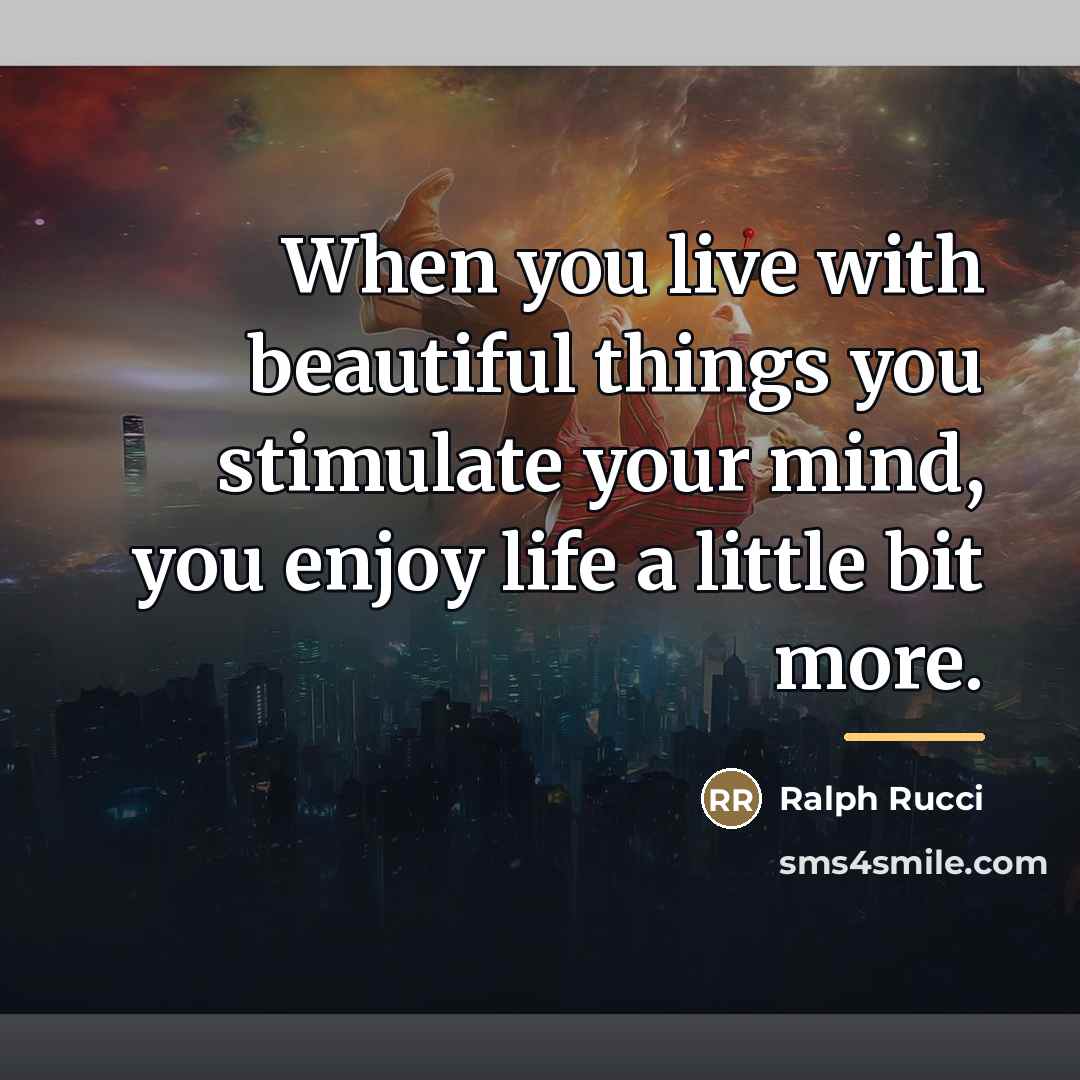 “When you live with beautiful things you stimulate your mind,…” quote by Ralph Rucci