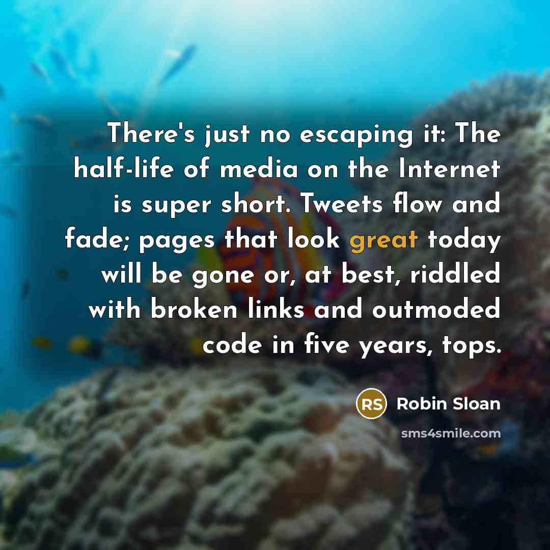 “There's just no escaping it: The half-life of media on…” quote by Robin Sloan