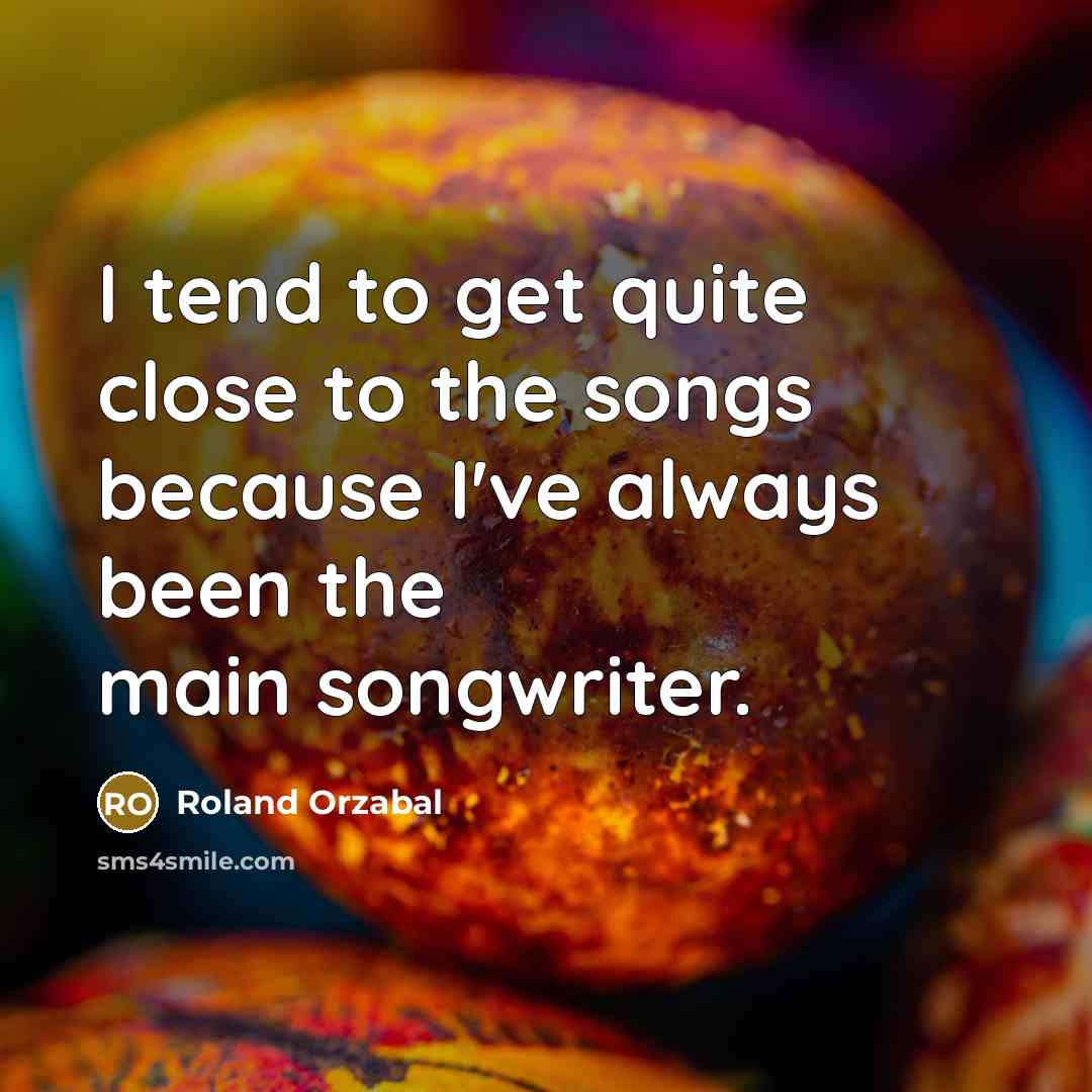“I tend to get quite close to the songs because…” quote by Roland Orzabal