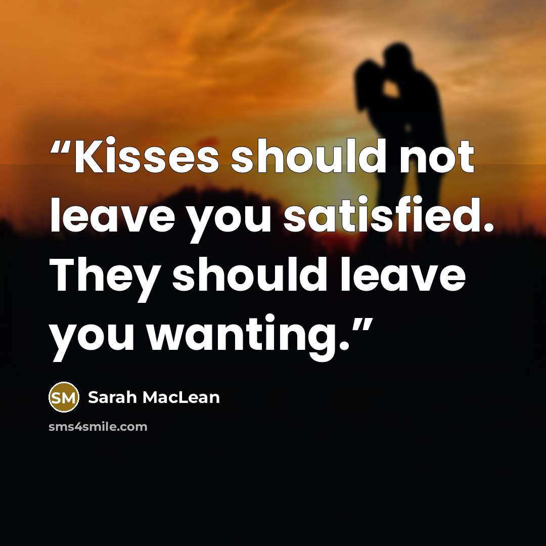 “Kisses should not leave you satisfied. They should leave you wanting.” quote by Sarah MacLean