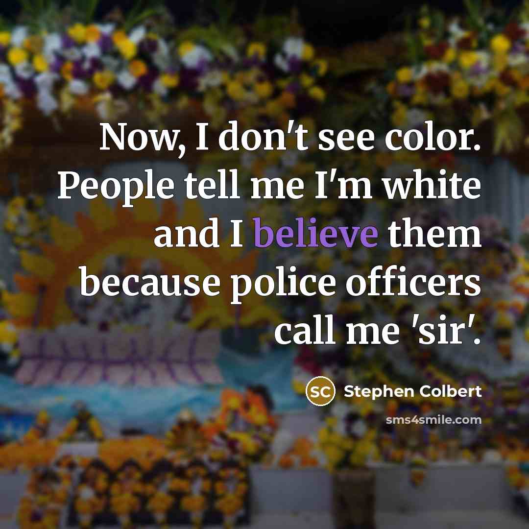 “Now, I don't see color. People tell me I'm white…” quote by Stephen Colbert