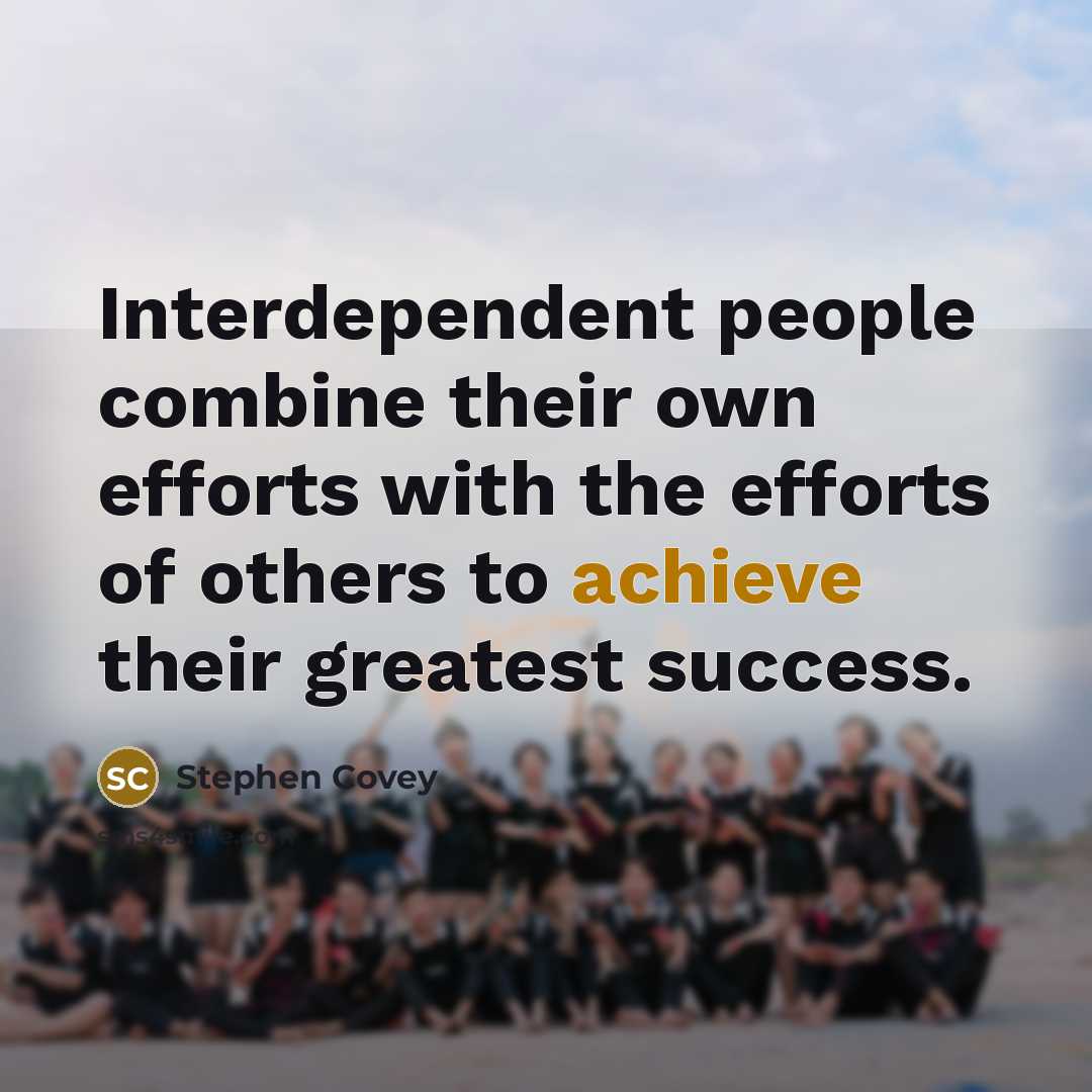 “Interdependent people combine their own efforts with the efforts of…” quote by Stephen Covey