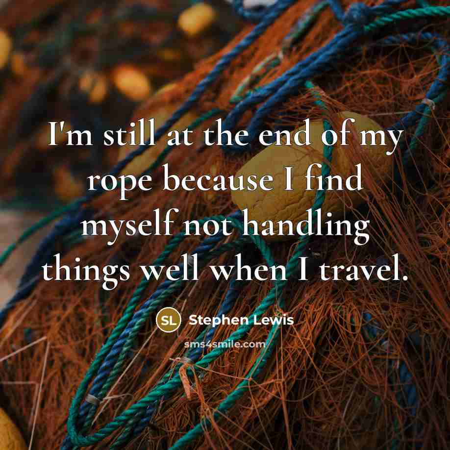 “I'm still at the end of my rope because I…” quote by Stephen Lewis