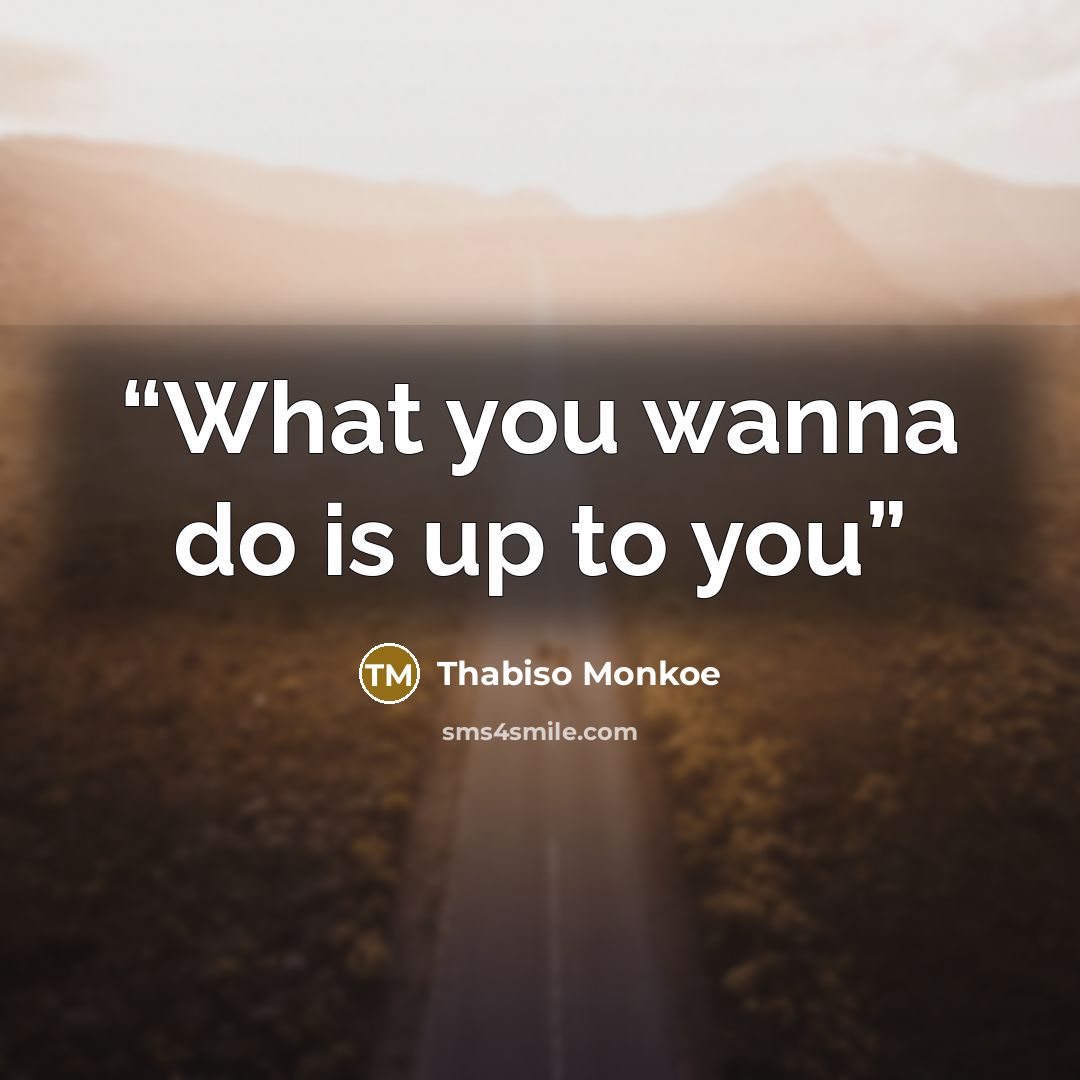 “What you wanna do is up to you” quote by Thabiso Monkoe