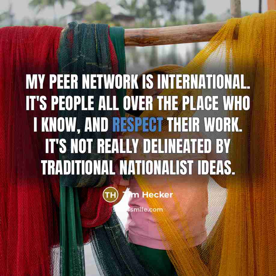 “My peer network is international. It's people all over the…” quote by Tim Hecker