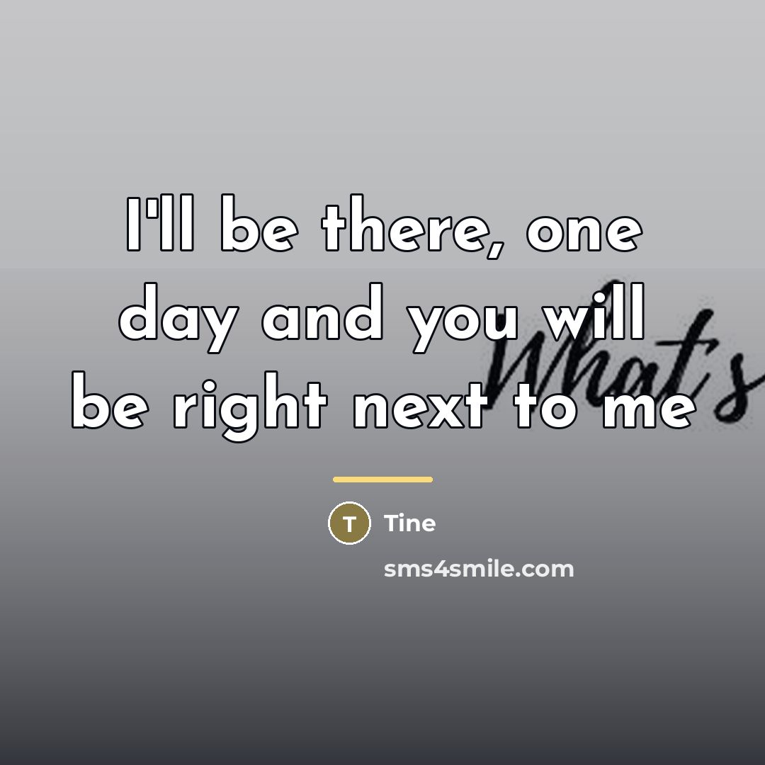 “I'll be there, one day and you will be right…” quote by Tine