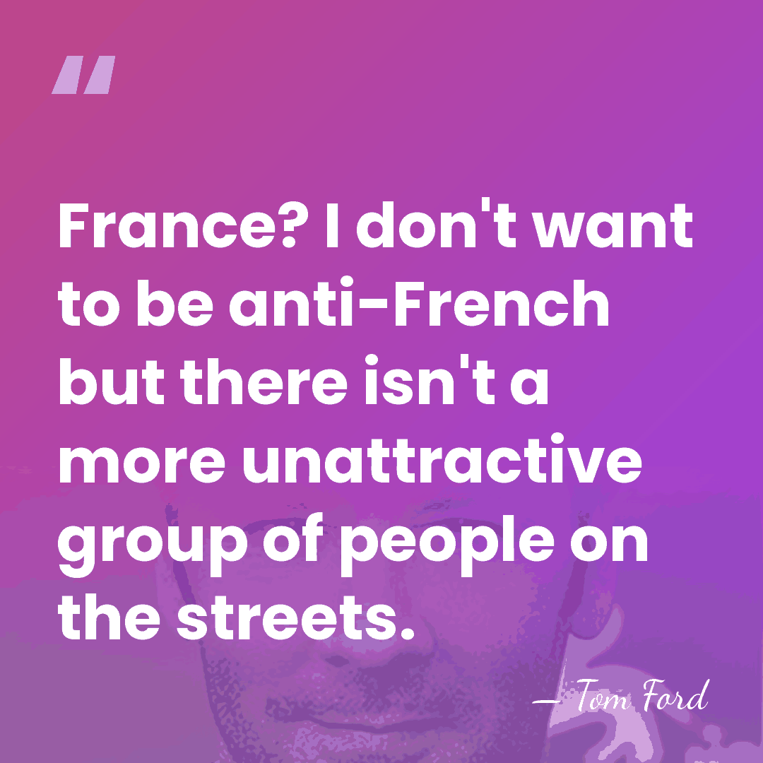 France? I don't want to be anti-French but there isn't a more&hellip; - Tom Ford