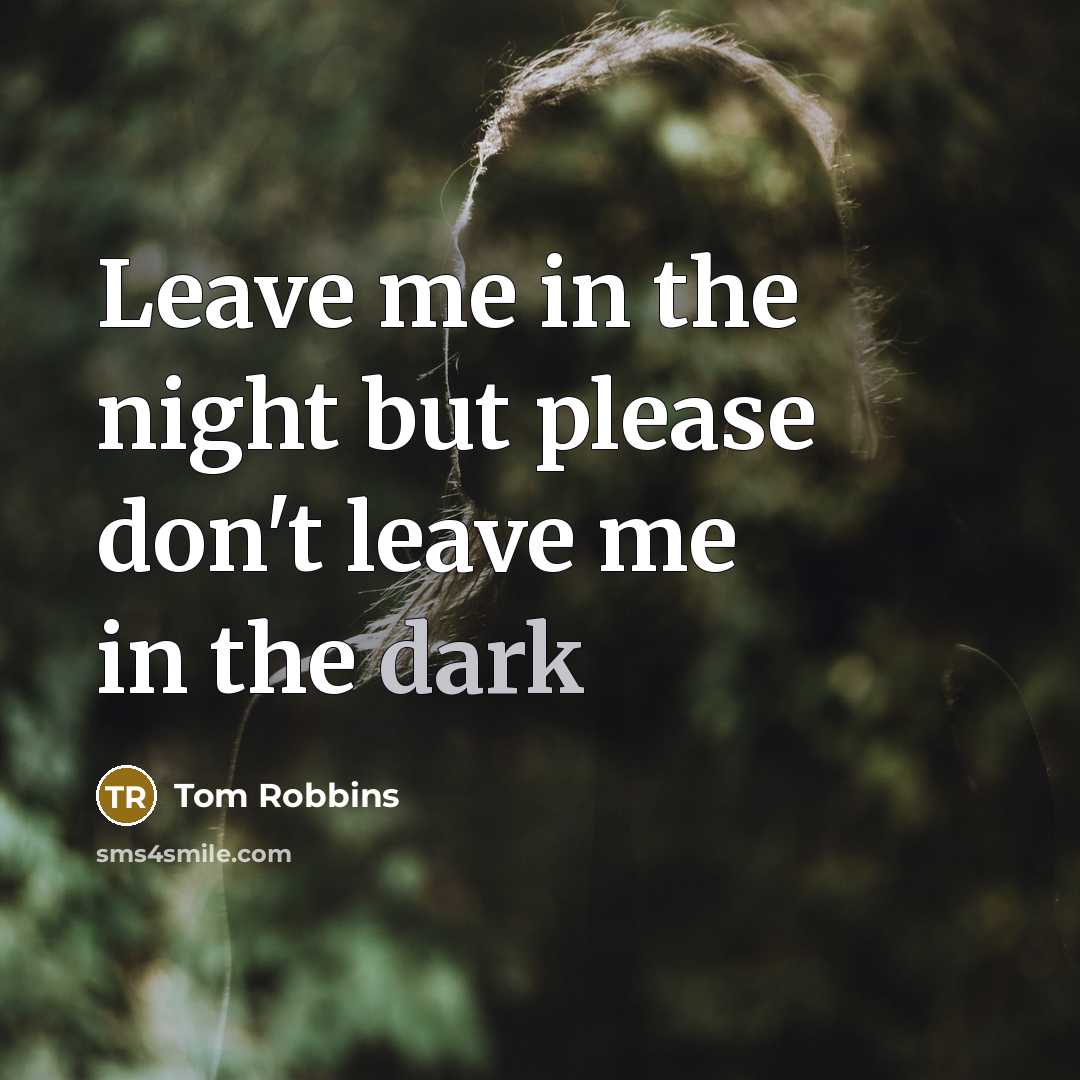 “Leave me in the night but please don't leave me…” quote by Tom Robbins