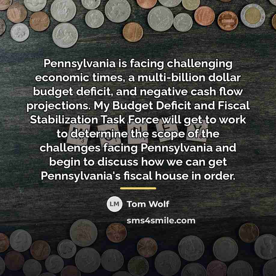 “Pennsylvania is facing challenging economic times, a multi-billion dollar budget…” quote by Tom Wolf