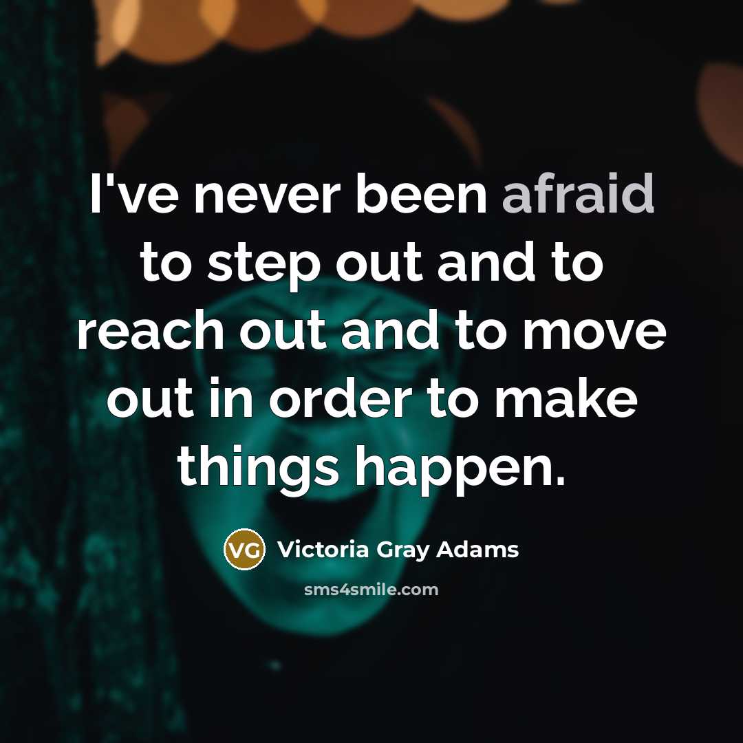 “I've never been afraid to step out and to reach out and to move out in order to make things happen.” quote by Victoria Gray Adams